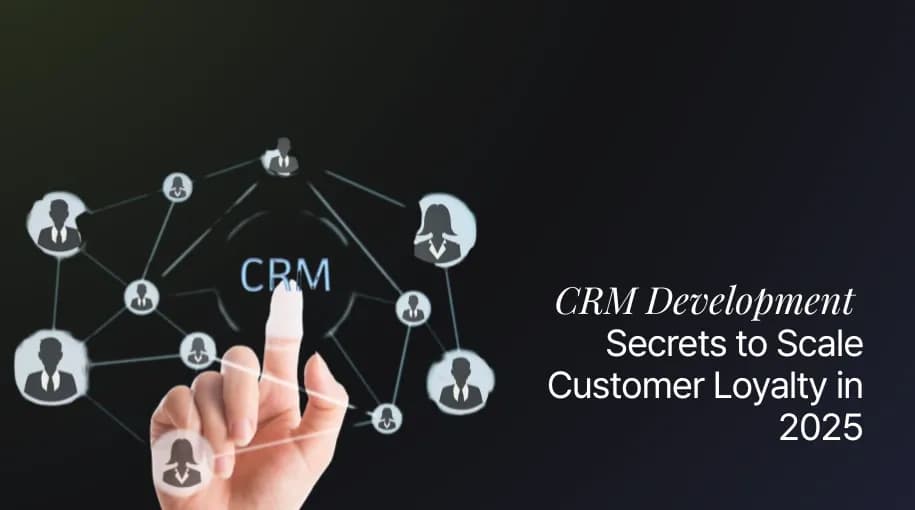 CRM Development Secrets to Scale Customer Loyalty in 2025