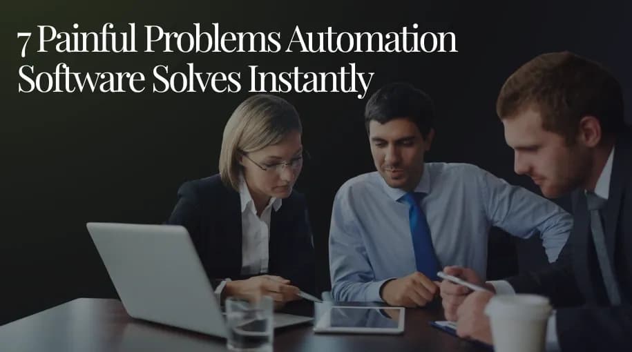 7 Painful Problems Automation Software Solves Instantly