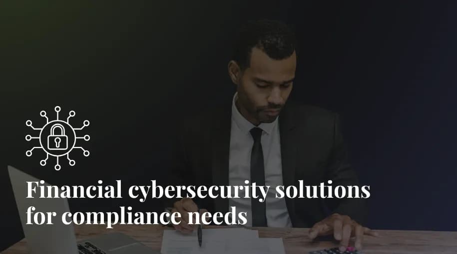 Financial cybersecurity solutions for compliance needs